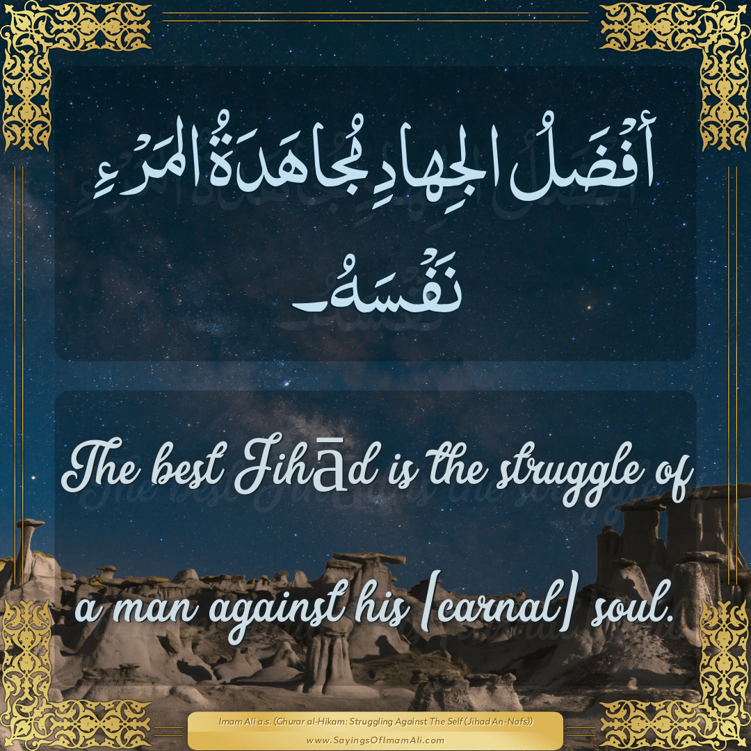The best Jihād is the struggle of a man against his [carnal] soul.